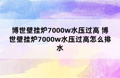 博世壁挂炉7000w水压过高 博世壁挂炉7000w水压过高怎么排水